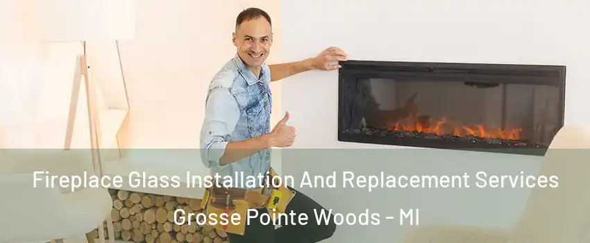 Fireplace Glass Installation And Replacement Services Grosse Pointe Woods - MI